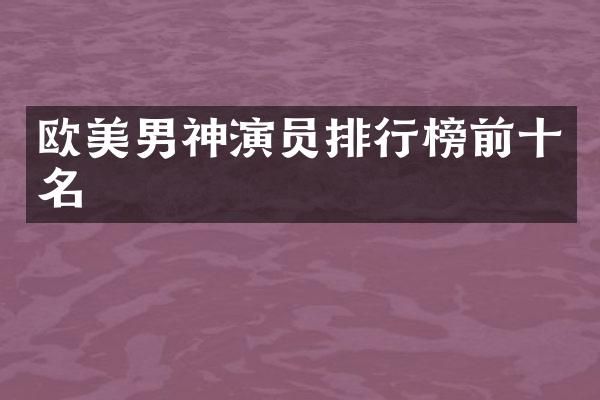 欧美男神演员排行榜前十名