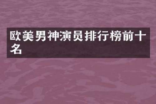 欧美男神演员排行榜前十名