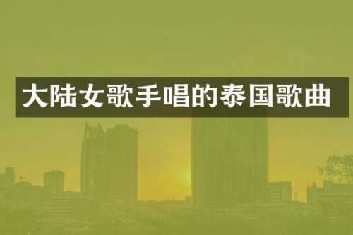 大陆女歌手唱的泰国歌曲