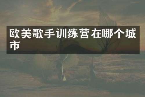 欧美歌手训练营在哪个城市