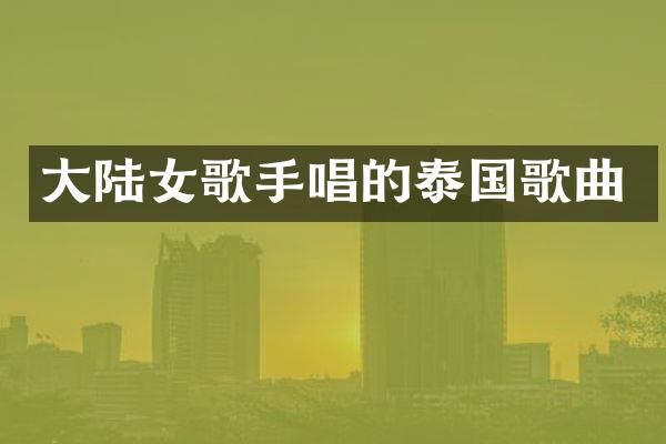 大陆女歌手唱的泰国歌曲