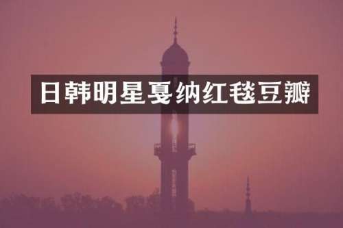 日韩明星戛纳红毯豆瓣