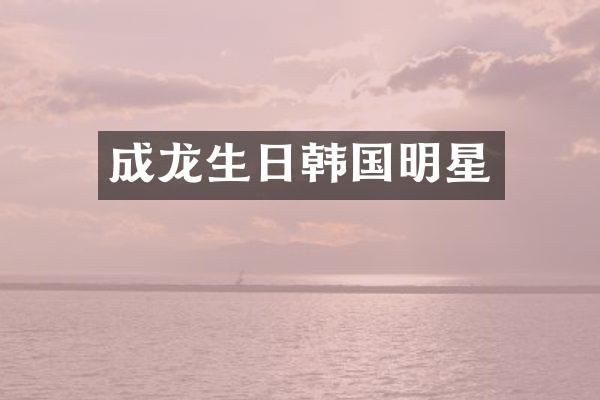 成龙生日韩国明星