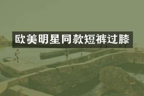 欧美明星同款短裤过膝