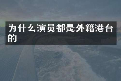为什么演员都是外籍港台的
