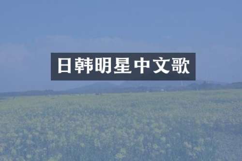日韩明星中文歌