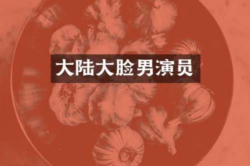 大陆大脸男演员