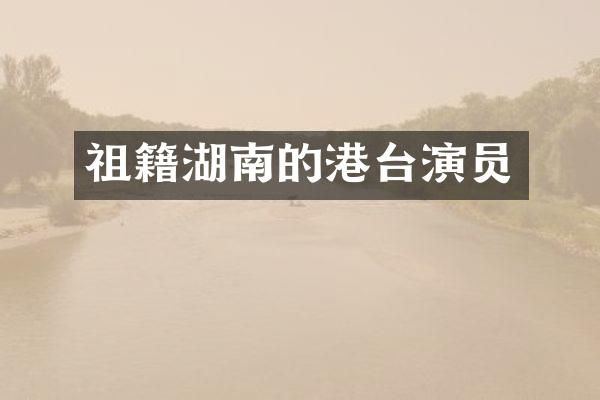 祖籍湖南的港台演员