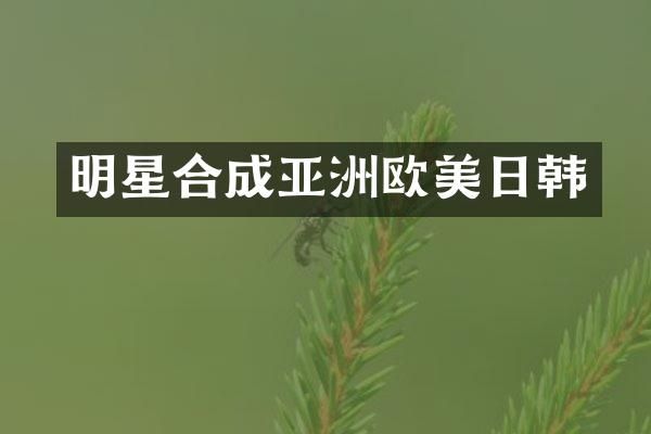 明星合成亚洲欧美日韩