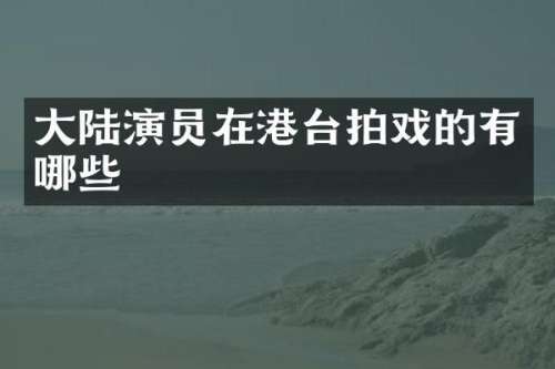 大陆演员在港台拍戏的有哪些