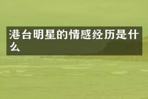 港台明星的情感经历是什么