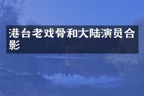 港台老戏骨和大陆演员合影