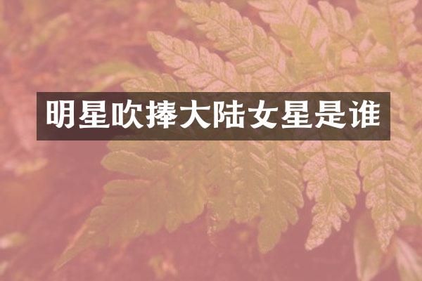 明星吹捧大陆女星是谁