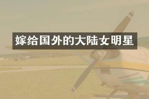 嫁给国外的大陆女明星