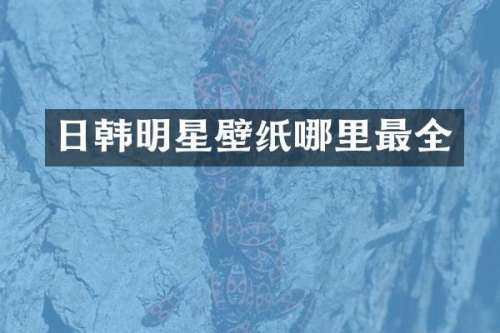 日韩明星壁纸哪里最全