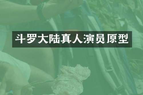 斗罗大陆真人演员原型