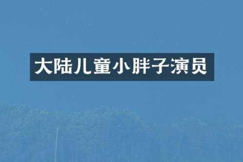大陆儿童小胖子演员