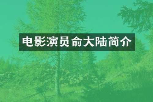 电影演员俞大陆简介