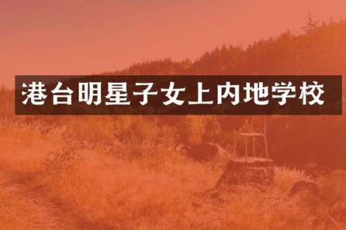 港台明星子女上内地学校