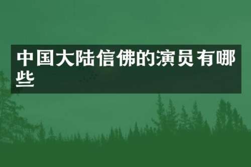 中国大陆信佛的演员有哪些