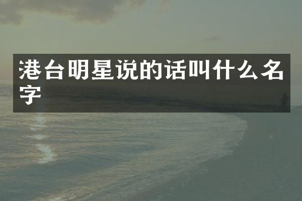 港台明星说的话叫什么名字