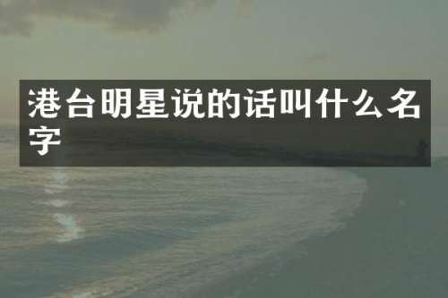 港台明星说的话叫什么名字