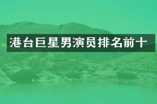 港台巨星男演员排名前十