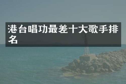 港台唱功最差十大歌手排名