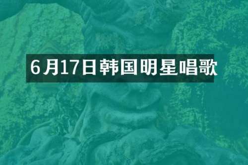 6月17日韩国明星唱歌