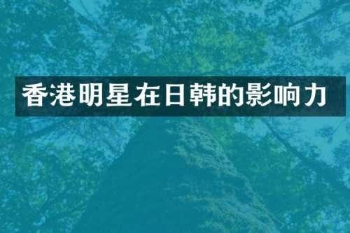 香港明星在日韩的影响力