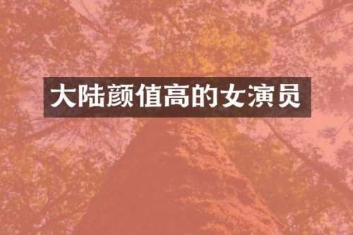 大陆颜值高的女演员