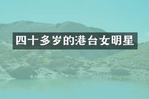 四十多岁的港台女明星