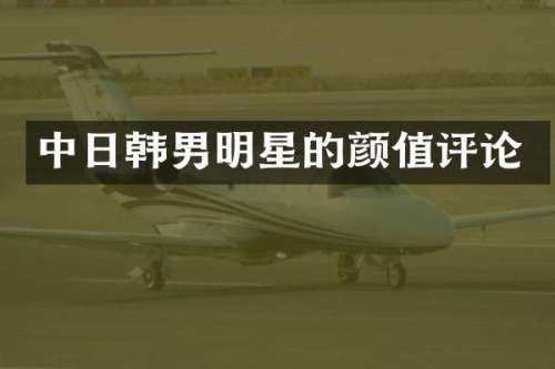 中日韩男明星的颜值评论