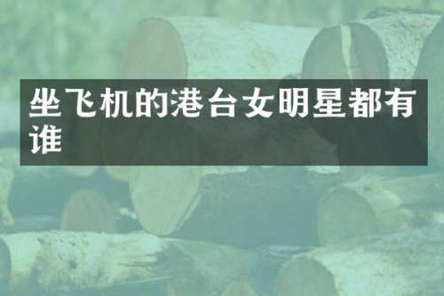 坐飞机的港台女明星都有谁