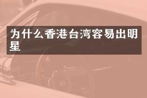 为什么香港台湾容易出明星