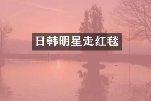日韩明星走红毯
