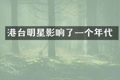 港台明星影响了一个年代
