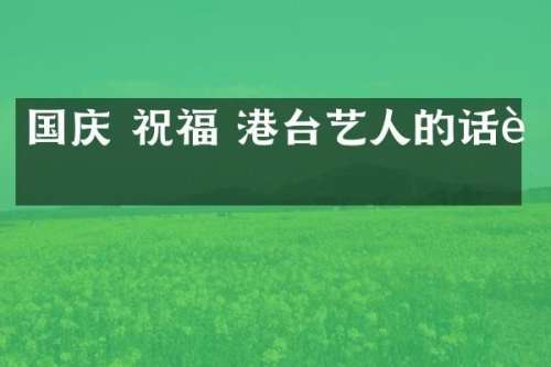 国庆 祝福 港台艺人的话语