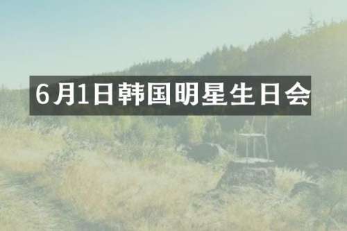 6月1日韩国明星生日会