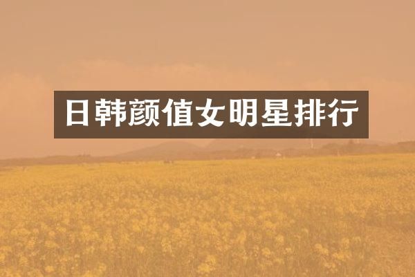 日韩颜值女明星排行