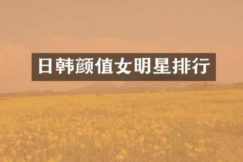 日韩颜值女明星排行