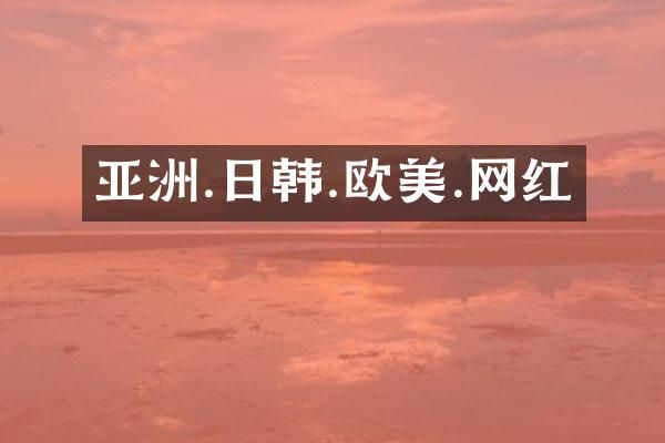 亚洲.日韩.欧美.网红