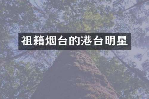 祖籍烟台的港台明星
