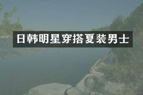 日韩明星穿搭夏装男士