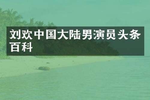 刘欢中国大陆男演员头条百科