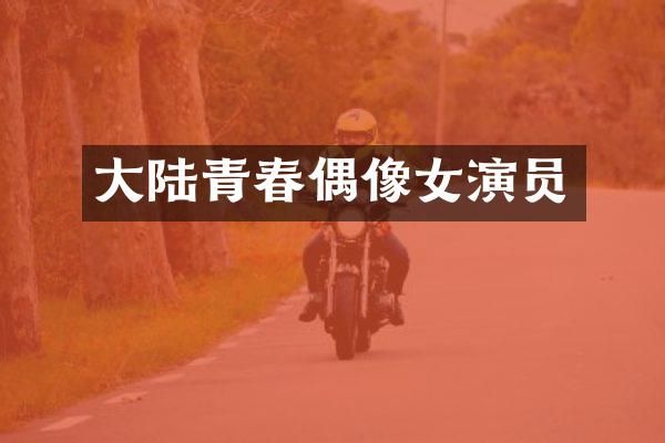 大陆青春偶像女演员