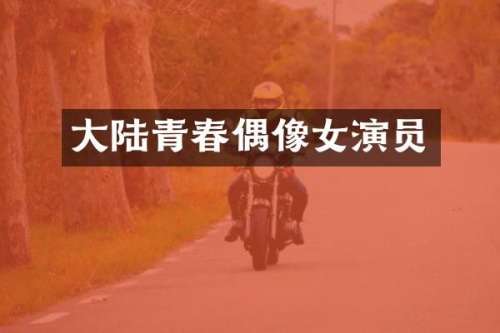 大陆青春偶像女演员