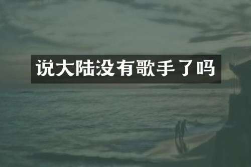 说大陆没有歌手了吗