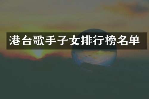 港台歌手子女排行榜名单