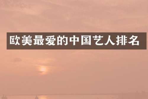 欧美最爱的中国艺人排名